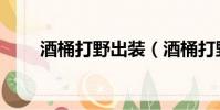 酒桶打野出裝(酒桶打野怎么出裝)