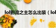 lol影流之主怎么出裝(lol影流之主出裝方法)