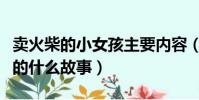 賣火柴的小女孩主要內容(賣火柴的小女孩講的什么故事)