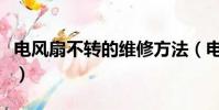 電風扇不轉的維修方法(電風扇不轉怎么維修)