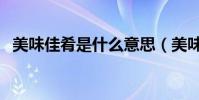 美味佳肴是什么意思(美味佳肴的意思是)