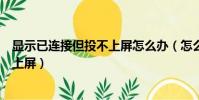 顯示已連接但投不上屏怎么辦(怎么解決顯示已連接但投不上屏)