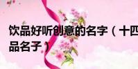 飲品好聽創意的名字(十四個好聽有創意的飲品名子)