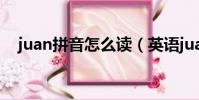 juan拼音怎么讀(英語juan拼音怎么讀)