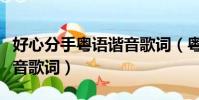 好心分手粵語諧音歌詞(粵語歌曲好心分手諧音歌詞)