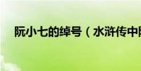 阮小七的綽號(水滸傳中阮小七的綽號)