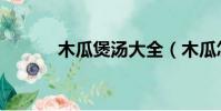 木瓜煲湯大全(木瓜怎么煲湯)