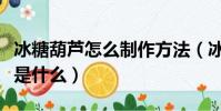 冰糖葫蘆怎么制作方法(冰糖葫蘆的制作方法是什么)