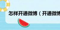 怎樣開通微博(開通微博的步驟介紹)
