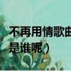 不再用情歌曲原唱是誰（不再用情的原唱到底是誰呢）