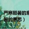 嚴寒酷暑的意思是什么（怎么理解詞語嚴寒酷暑的意思）