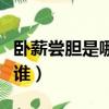 臥薪嘗膽是哪一位歷史人物（臥薪嘗膽說的是誰）