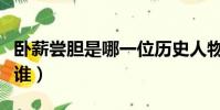 臥薪嘗膽是哪一位歷史人物(臥薪嘗膽說的是誰)