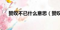 贊嘆不已什么意思(贊嘆不已的含義)