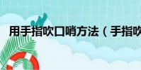 用手指吹口哨方法(手指吹口哨三種方法)