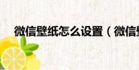 微信壁紙怎么設置(微信壁紙如何設置)