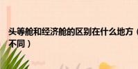 頭等艙和經濟艙的區別在什么地方(頭等艙和經濟艙有什么不同)