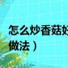 怎么炒香菇好吃又簡單（好吃又簡單的炒香菇做法）