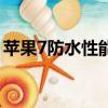 蘋果7防水性能怎么樣（蘋果7防水性能如何）