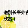 送別長亭外古道邊詩詞全文及賞析（送別原文欣賞）