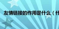 友情鏈接的作用是什么(什么是友情鏈接)