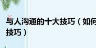 與人溝通的十大技巧(如何與人溝通的十五個技巧)