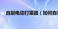 自制電動打蛋器(如何自制電動打蛋器)