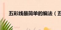 五彩線最簡單的編法(五彩線怎么編)