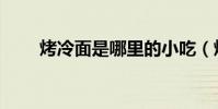 烤冷面是哪里的小吃(烤冷面介紹)