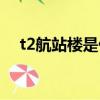 t2航站樓是什么意思（t2航站樓的解釋）
