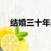 結婚三十年是啥婚（結婚三十年叫什么）