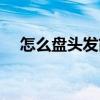 怎么盤頭發簡單好看（這三款都很簡單）