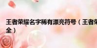 王者榮耀名字稀有漂亮符號(王者榮耀名字稀有漂亮符號大全)