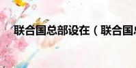 聯合國總部設在(聯合國總部大樓簡介)