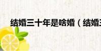結婚三十年是啥婚(結婚三十年叫什么)