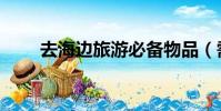 去海邊旅游必備物品(需要拿什么)