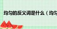 均勻的反義詞是什么(均勻的反義詞是啥)