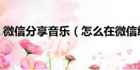 微信分享音樂(怎么在微信給好友分享歌曲)