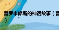 普羅米修斯的神話故事(普羅米修斯故事簡介)