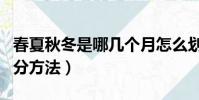 春夏秋冬是哪幾個月怎么劃分(春夏秋冬的劃分方法)