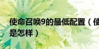 使命召喚9的最低配置(使命召喚9最低配置是怎樣)