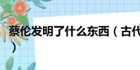 蔡倫發明了什么東西(古代蔡倫發明了什么呢)