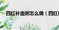四紅補血粥怎么做(四紅補血粥如何做)