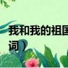 我和我的祖國歌詞完整（我和我的祖國完整歌詞）