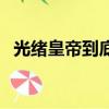 光緒皇帝到底是怎么死的（光緒帝的死因）
