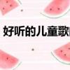 好聽的兒童歌曲都有哪些（好聽的兒歌介紹）