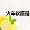 火車軟座是什么意思（什么是火車軟座）