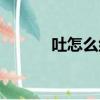 吐怎么組詞（吐的組詞有哪些）