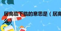 居高臨下臨的意思是(居高臨下臨的意思是什么)