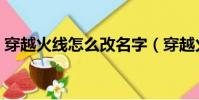 穿越火線怎么改名字(穿越火線如何改名字)